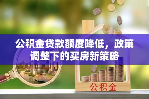 肇州公积金贷款额度降低，政策调整下的买房新策略