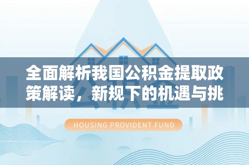 肇州全面解析我国公积金提取政策解读，新规下的机遇与挑战