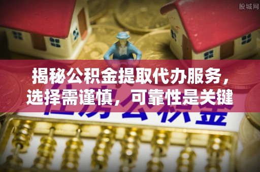 肇州揭秘公积金提取代办服务，选择需谨慎，可靠性是关键