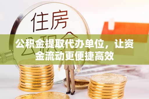 肇州公积金提取代办单位，让资金流动更便捷高效