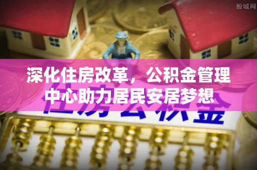 肇州深化住房改革，公积金管理中心助力居民安居梦想