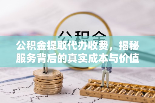 肇州公积金提取代办收费，揭秘服务背后的真实成本与价值