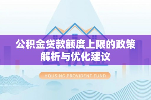 肇州公积金贷款额度上限的政策解析与优化建议