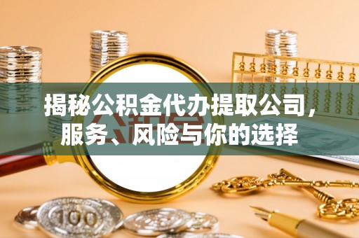 肇州揭秘公积金代办提取公司，服务、风险与你的选择