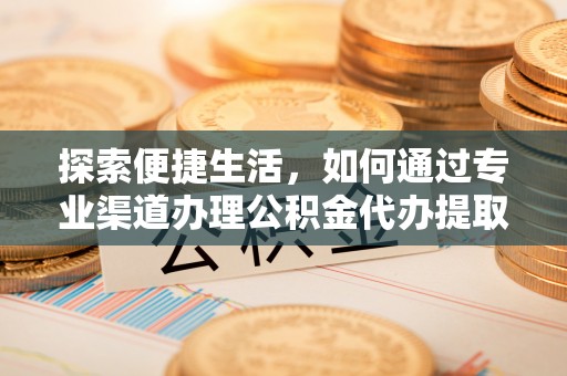 肇州探索便捷生活，如何通过专业渠道办理公积金代办提取业务