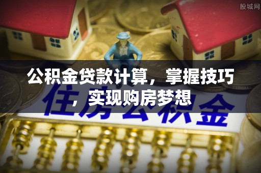 肇州公积金贷款计算，掌握技巧，实现购房梦想