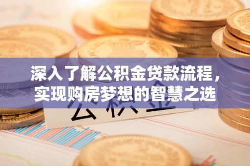 肇州深入了解公积金贷款流程，实现购房梦想的智慧之选