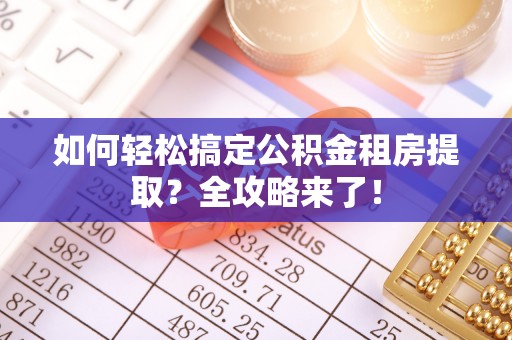 肇州如何轻松搞定公积金租房提取？全攻略来了！