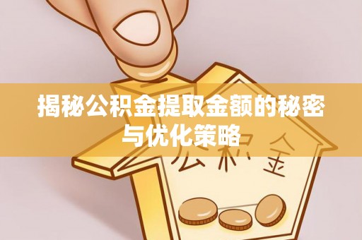 肇州揭秘公积金提取金额的秘密与优化策略