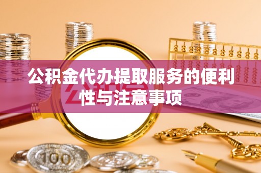 肇州公积金代办提取服务的便利性与注意事项