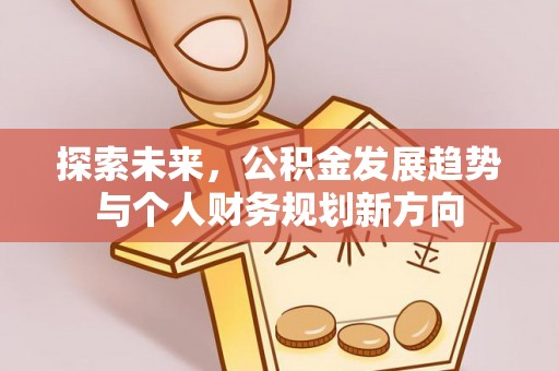 肇州探索未来，公积金发展趋势与个人财务规划新方向