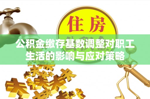 肇州公积金缴存基数调整对职工生活的影响与应对策略