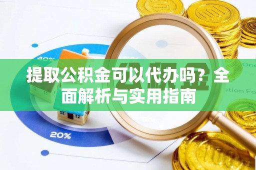 肇州提取公积金可以代办吗？全面解析与实用指南