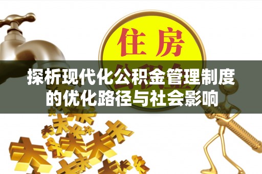 肇州探析现代化公积金管理制度的优化路径与社会影响