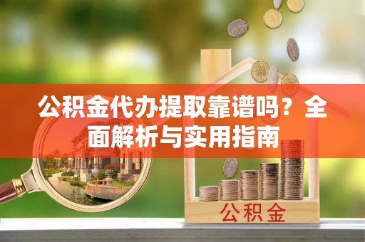 肇州公积金代办提取靠谱吗？全面解析与实用指南
