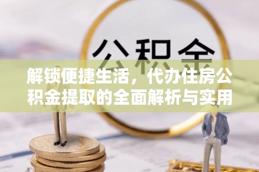 肇州解锁便捷生活，代办住房公积金提取的全面解析与实用指南