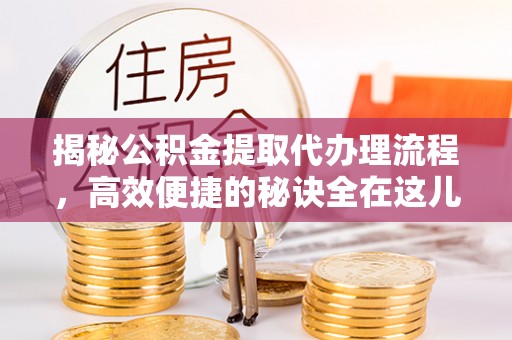 肇州揭秘公积金提取代办理流程，高效便捷的秘诀全在这儿