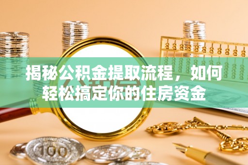 肇州揭秘公积金提取流程，如何轻松搞定你的住房资金