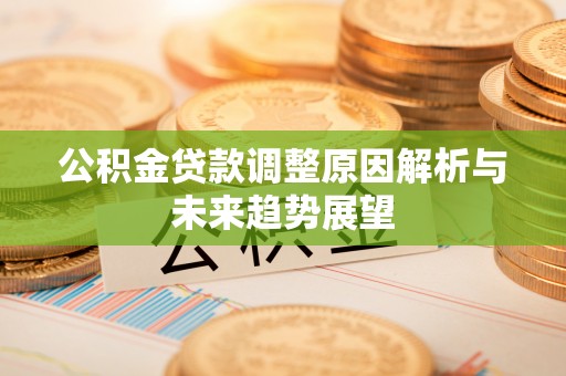 肇州公积金贷款调整原因解析与未来趋势展望