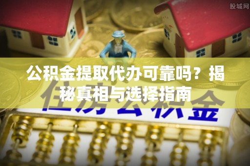 肇州公积金提取代办可靠吗？揭秘真相与选择指南