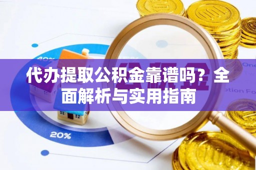 肇州代办提取公积金靠谱吗？全面解析与实用指南