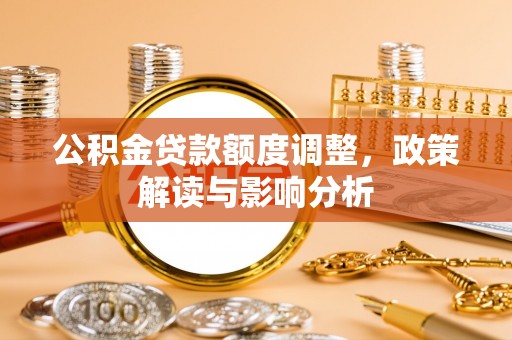 肇州公积金贷款额度调整，政策解读与影响分析