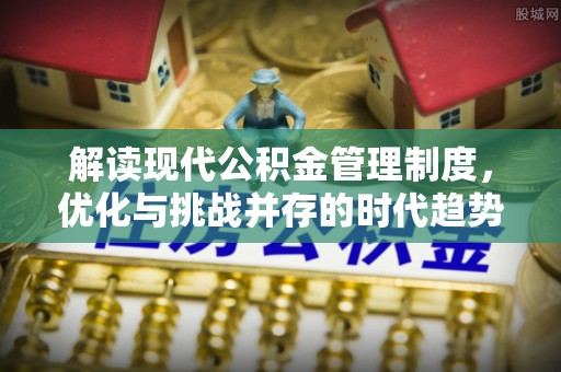 肇州解读现代公积金管理制度，优化与挑战并存的时代趋势