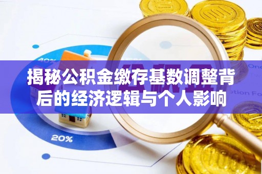 肇州揭秘公积金缴存基数调整背后的经济逻辑与个人影响