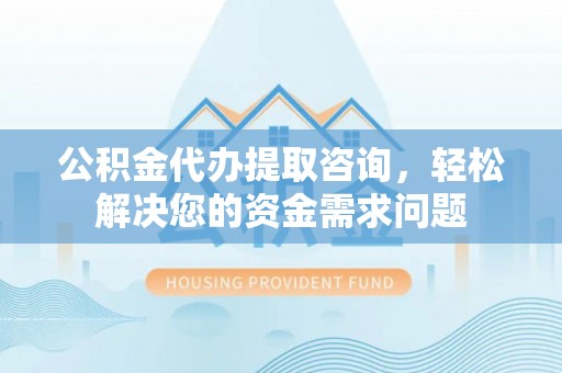 肇州公积金代办提取咨询，轻松解决您的资金需求问题