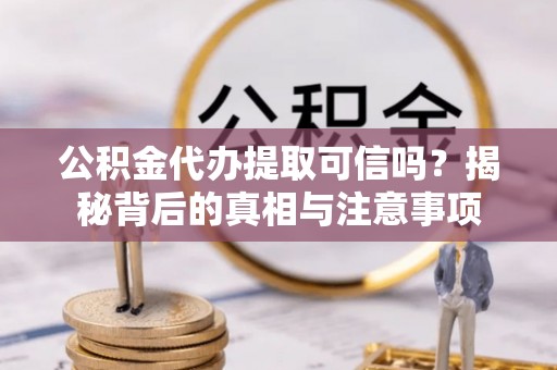 肇州公积金代办提取可信吗？揭秘背后的真相与注意事项