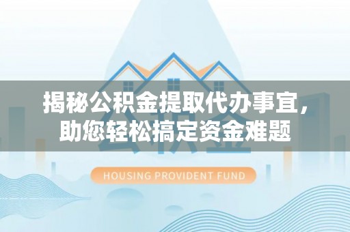 肇州揭秘公积金提取代办事宜，助您轻松搞定资金难题