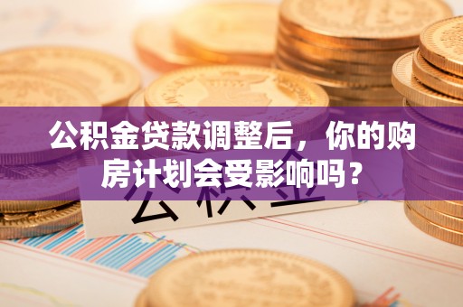 肇州公积金贷款调整后，你的购房计划会受影响吗？