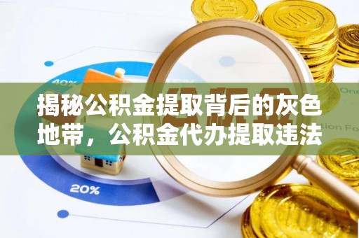 肇州揭秘公积金提取背后的灰色地带，公积金代办提取违法不？