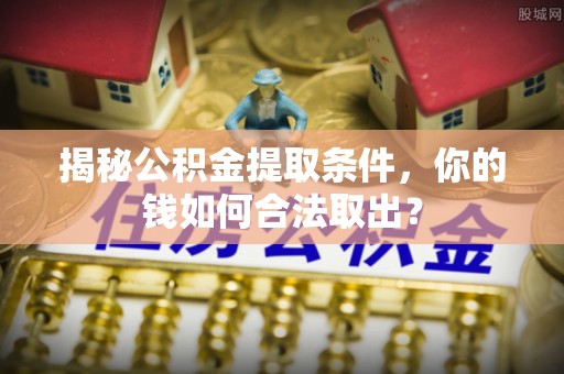 肇州揭秘公积金提取条件，你的钱如何合法取出？