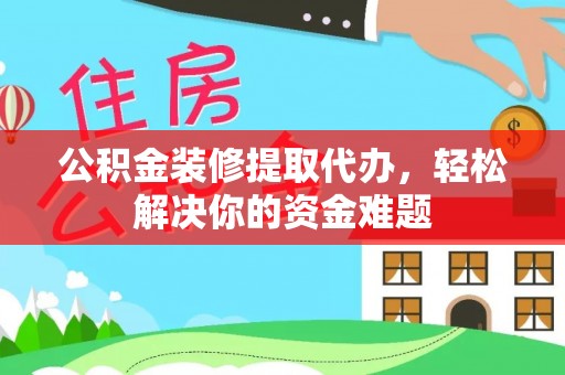 肇州公积金装修提取代办，轻松解决你的资金难题