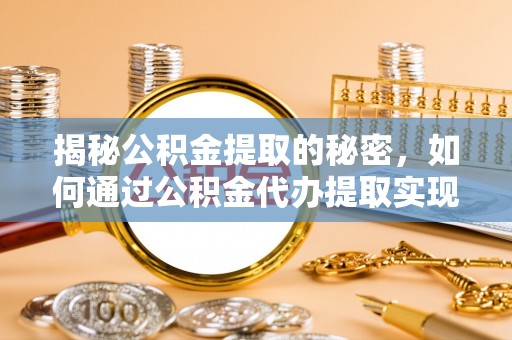 肇州揭秘公积金提取的秘密，如何通过公积金代办提取实现财务自由