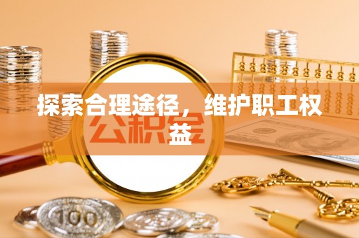 肇州探索合理途径，维护职工权益