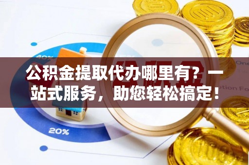 肇州公积金提取代办哪里有？一站式服务，助您轻松搞定！
