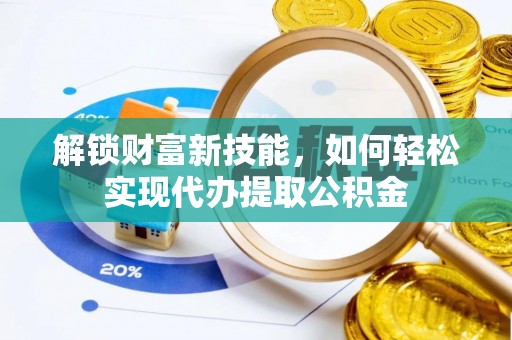 肇州解锁财富新技能，如何轻松实现代办提取公积金