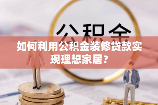 肇州如何利用公积金装修贷款实现理想家居？