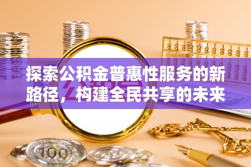 肇州探索公积金普惠性服务的新路径，构建全民共享的未来