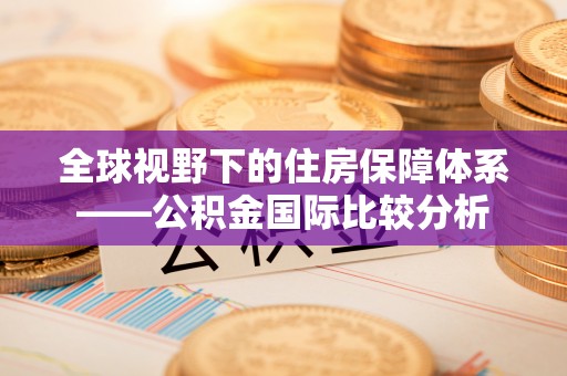 肇州全球视野下的住房保障体系——公积金国际比较分析