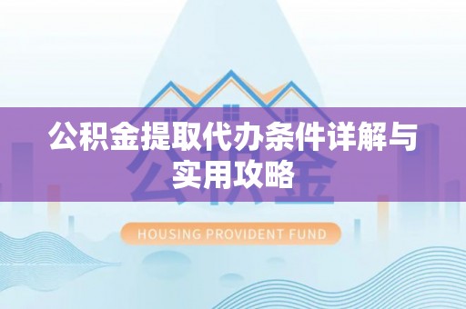 肇州公积金提取代办条件详解与实用攻略