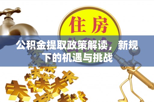 肇州公积金提取政策解读，新规下的机遇与挑战