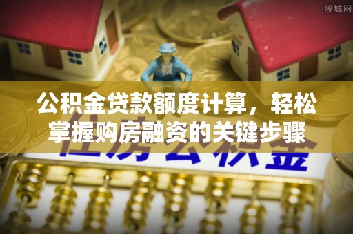 肇州公积金贷款额度计算，轻松掌握购房融资的关键步骤