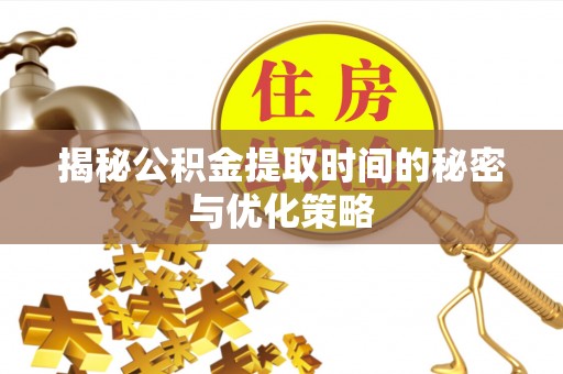 肇州揭秘公积金提取时间的秘密与优化策略