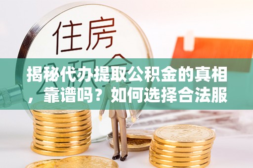 肇州揭秘代办提取公积金的真相，靠谱吗？如何选择合法服务？