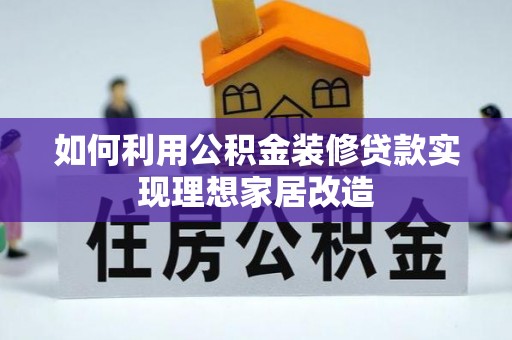 肇州如何利用公积金装修贷款实现理想家居改造