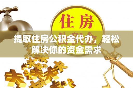 肇州提取住房公积金代办，轻松解决你的资金需求