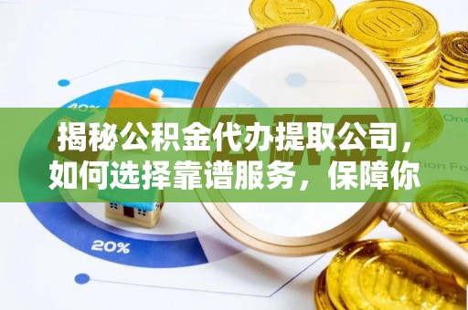 肇州揭秘公积金代办提取公司，如何选择靠谱服务，保障你的资金安全